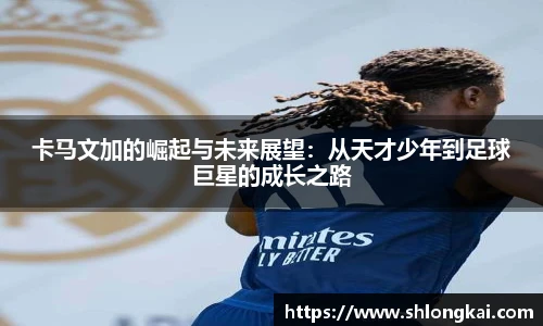 best365卡马文加的崛起与未来展望：从天才少年到足球巨星的成长之路