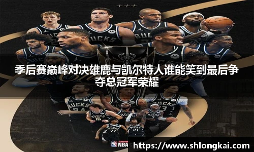 best365季后赛巅峰对决雄鹿与凯尔特人谁能笑到最后争夺总冠军荣耀