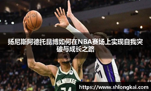 best365扬尼斯阿德托昆博如何在NBA赛场上实现自我突破与成长之路