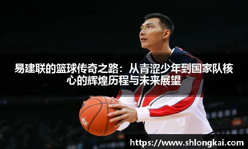 best365易建联的篮球传奇之路：从青涩少年到国家队核心的辉煌历程与未来展望
