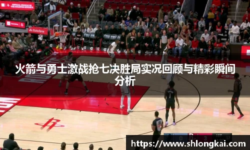 火箭与勇士激战抢七决胜局实况回顾与精彩瞬间分析