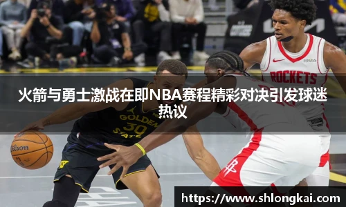 火箭与勇士激战在即NBA赛程精彩对决引发球迷热议